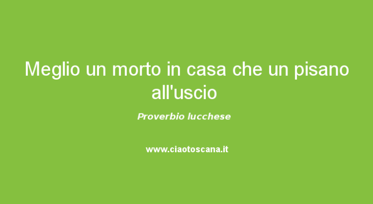 Meglio un morto in casa che un pisano all’uscio – Proverbio Lucchese