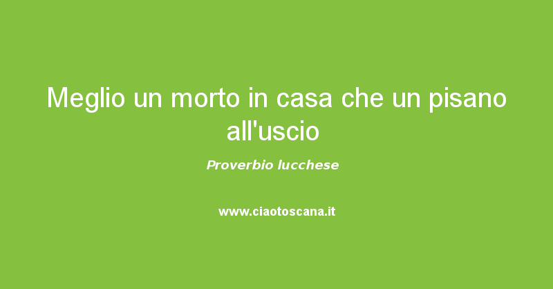 Meglio un morto in casa che un pisano all’uscio – Proverbio Lucchese