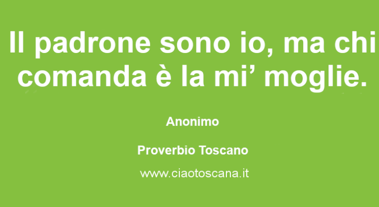 Il padrone sono io, ma chi comanda è la mi’ moglie.