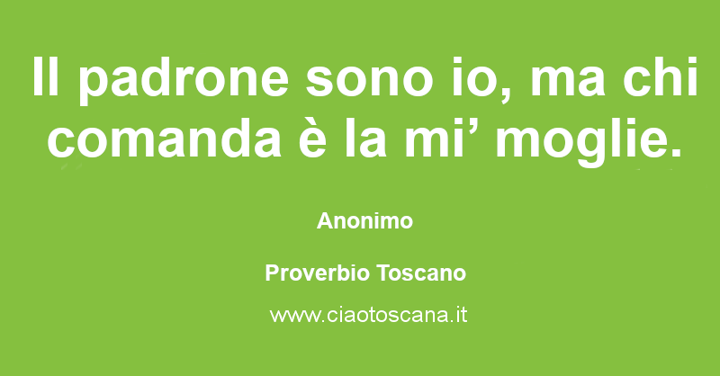 Il padrone sono io, ma chi comanda è la mi’ moglie.