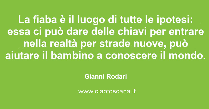 La fiaba è il luogo di tutte le ipotesi: essa ci può dare delle chiavi per entrare nella realtà per strade nuove, può aiutare il bambino a conoscere il mondo